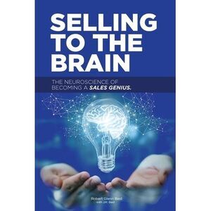 Selling to the Brain: The Neuroscience of Becoming a Sales Genius -- Robert Best